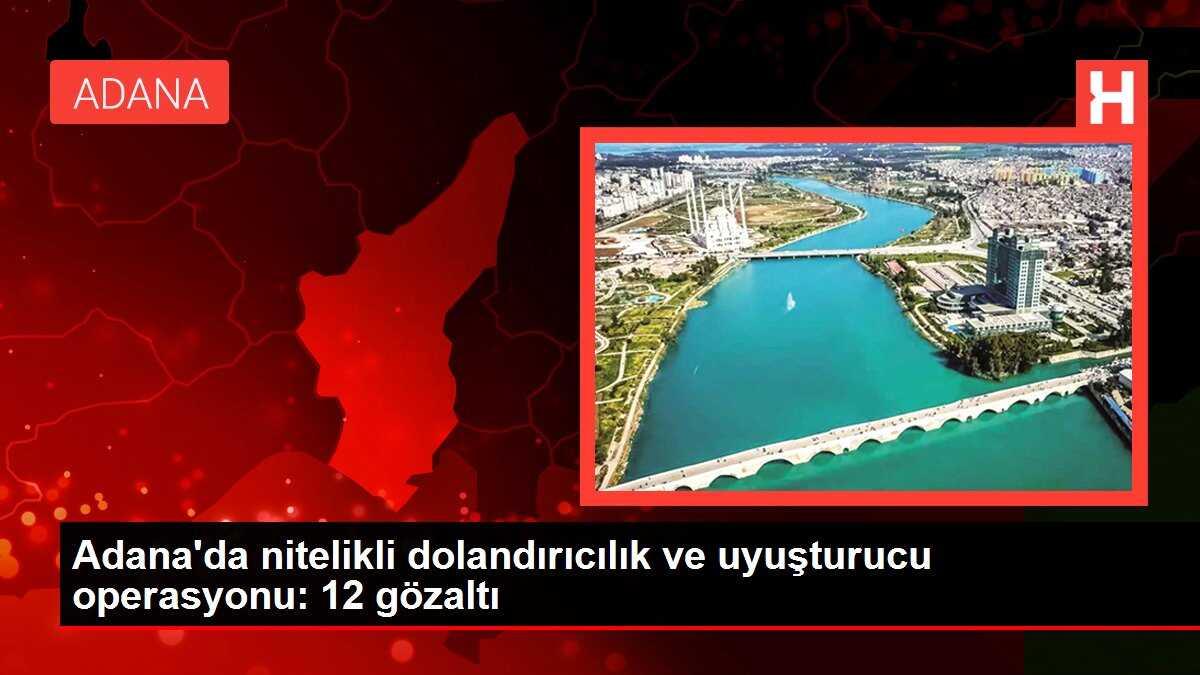 Adana'da nitelikli dolandırıcılık ve uyuşturucu operasyonu: 12 gözaltı