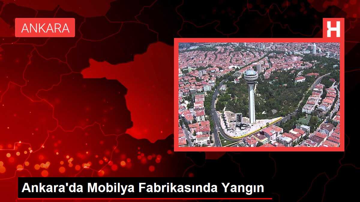 Ankara'da Mobilya Fabrikasında Yangın