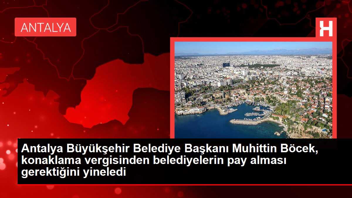 Antalya Büyükşehir Belediye Başkanı Muhittin Böcek, konaklama vergisinden belediyelerin pay alması gerektiğini yineledi