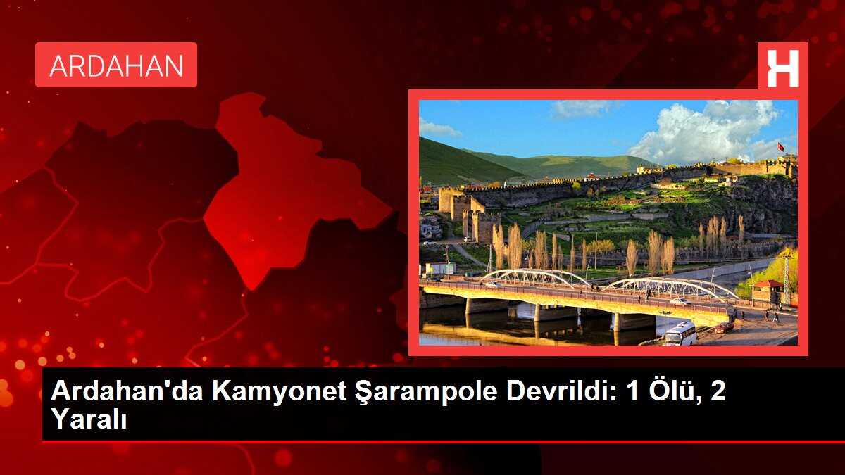 Ardahan'da Kamyonet Şarampole Devrildi: 1 Ölü, 2 Yaralı