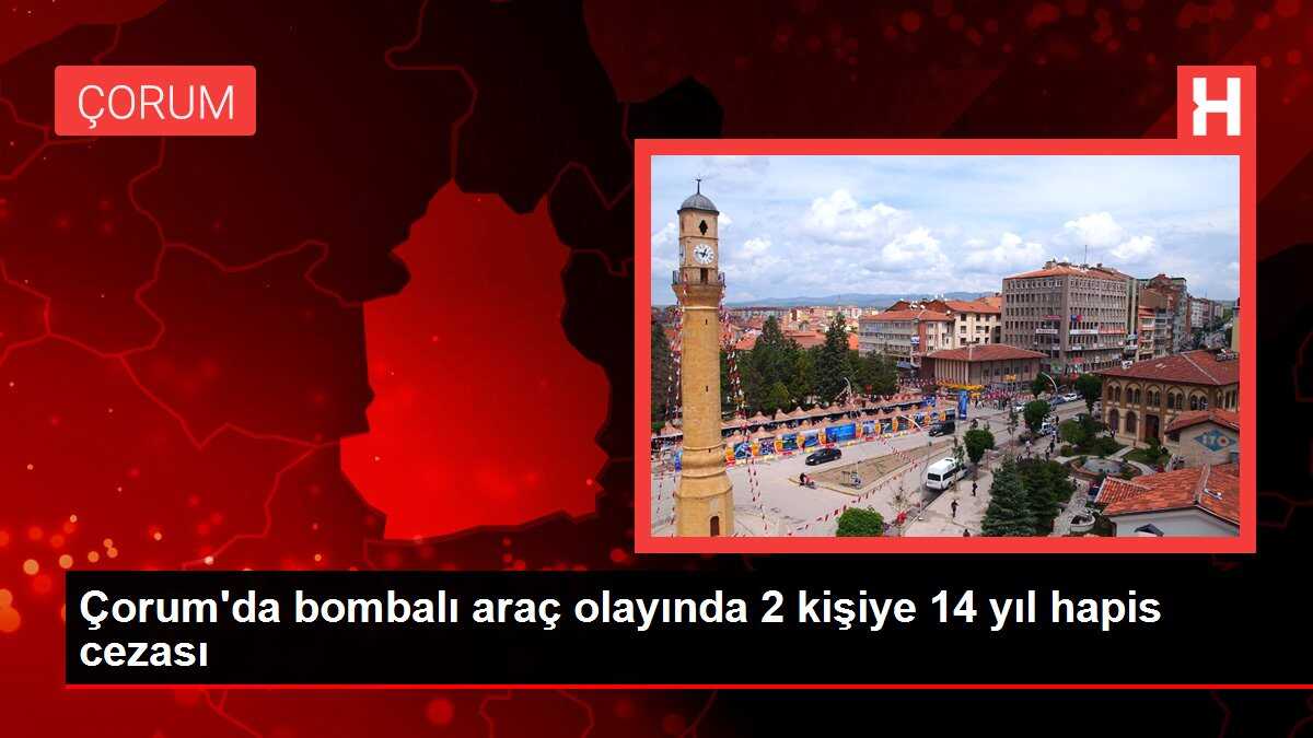 Çorum'da bombalı araç olayında 2 kişiye 14 yıl hapis cezası
