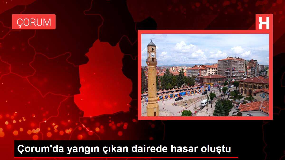 Çorum'da yangın çıkan dairede hasar oluştu