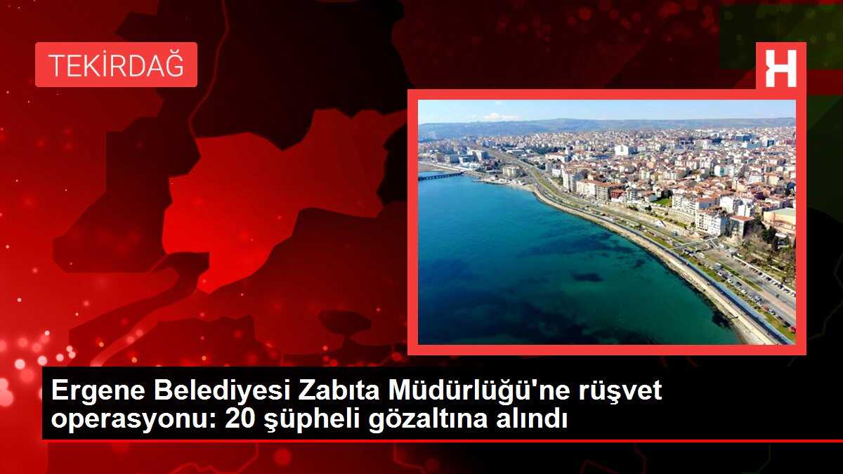 Ergene Belediyesi Zabıta Müdürlüğü'ne rüşvet operasyonu: 20 şüpheli gözaltına alındı