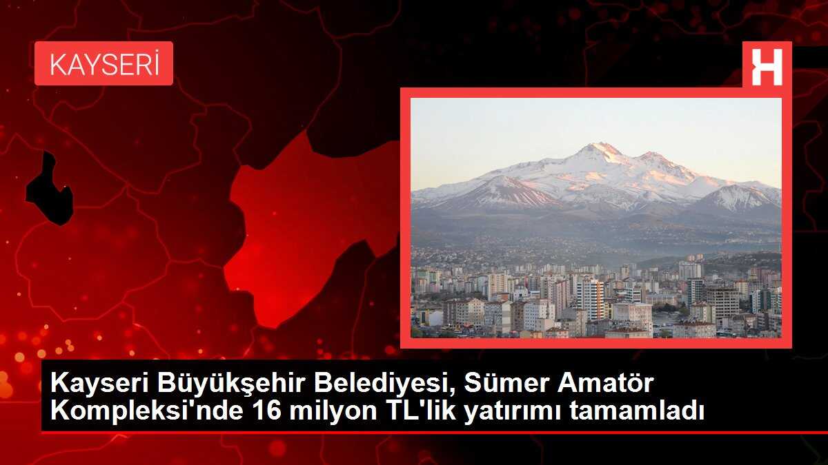 Kayseri Büyükşehir Belediyesi, Sümer Amatör Kompleksi'nde 16 milyon TL'lik yatırımı tamamladı