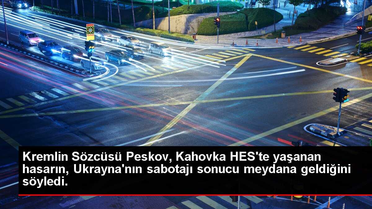 Kremlin Sözcüsü Peskov, Kahovka HES'te yaşanan hasarın, Ukrayna'nın sabotajı sonucu meydana geldiğini söyledi.