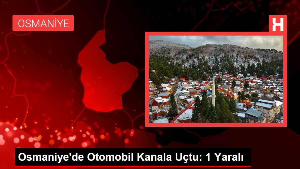 Osmaniye'de Otomobil Kanala Uçtu: 1 Yaralı