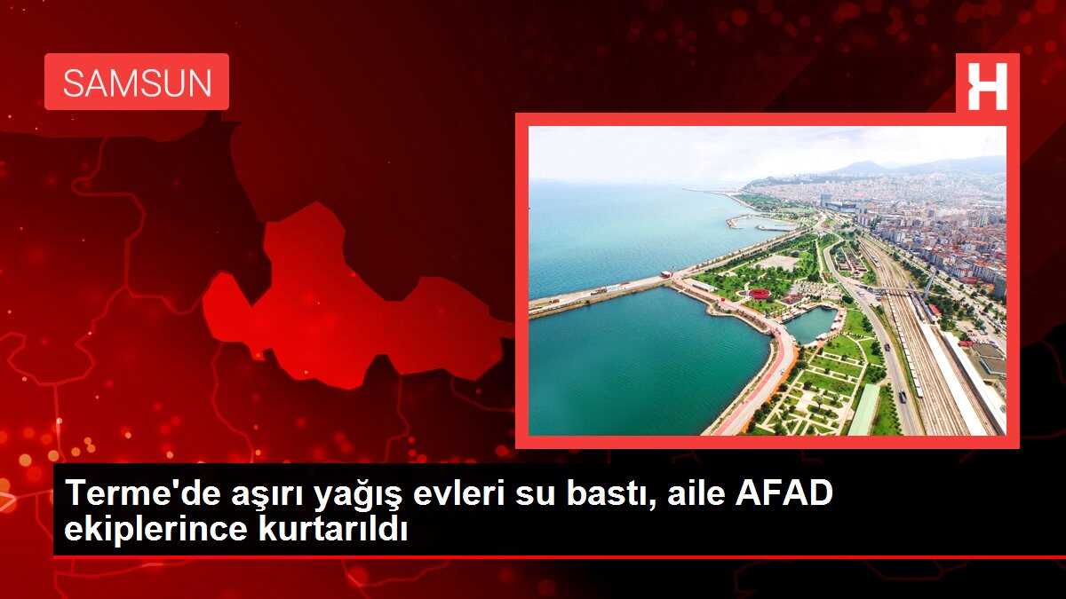 Terme'de aşırı yağış evleri su bastı, aile AFAD ekiplerince kurtarıldı