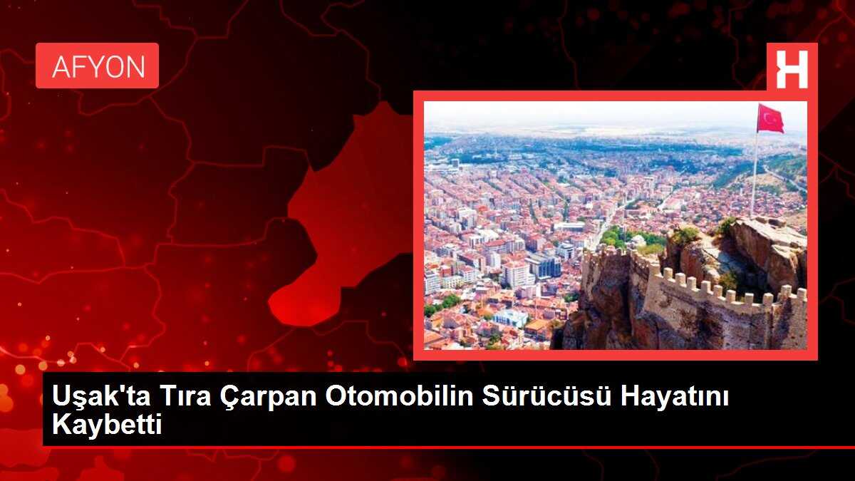 Uşak'ta Tıra Çarpan Otomobilin Sürücüsü Hayatını Kaybetti