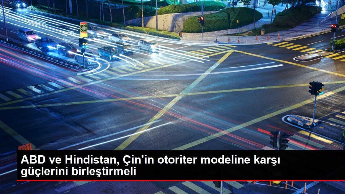 ABD ve Hindistan, Çin'in otoriter modeline karşı güçlerini birleştirmeli