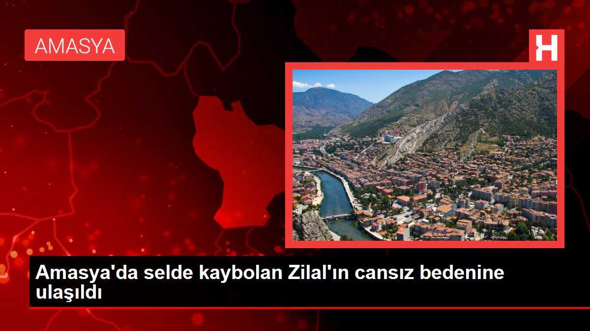 Amasya'da selde kaybolan Zilal'ın cansız bedenine ulaşıldı