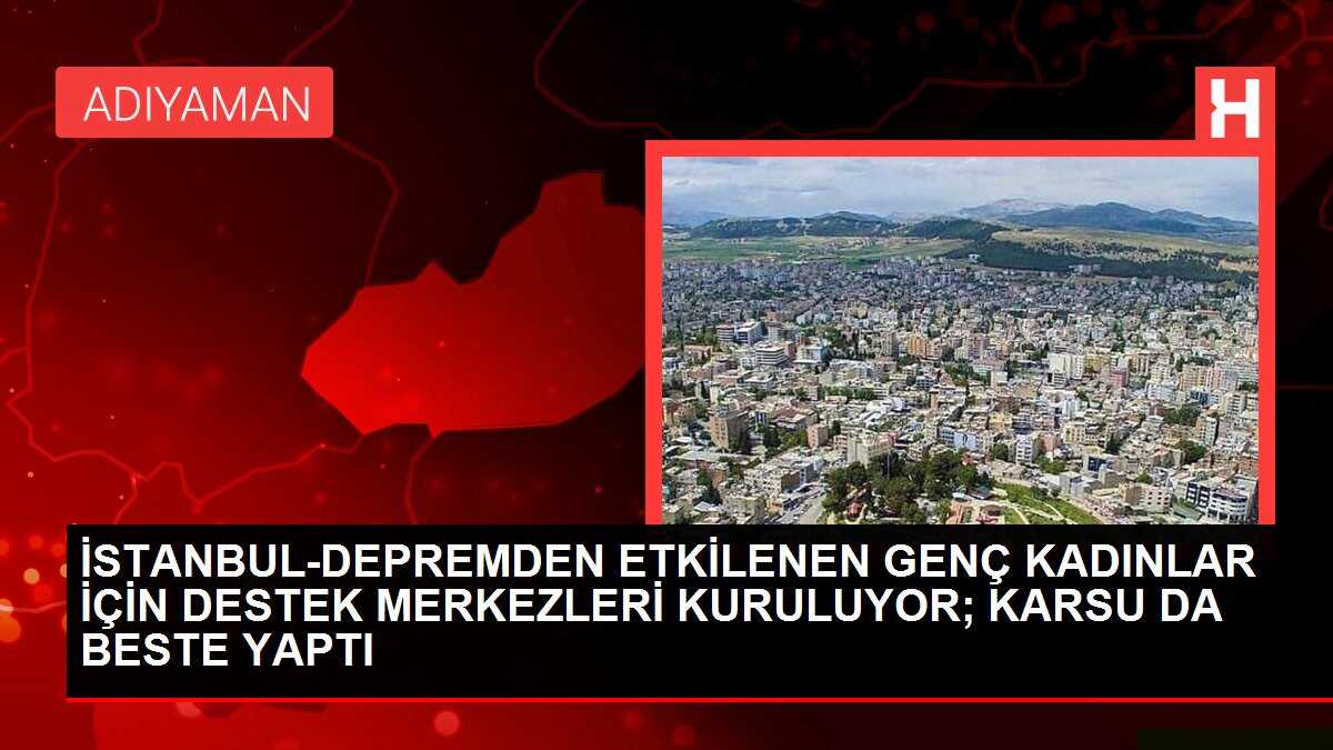 İSTANBUL-DEPREMDEN ETKİLENEN GENÇ KADINLAR İÇİN DESTEK MERKEZLERİ KURULUYOR; KARSU DA BESTE YAPTI