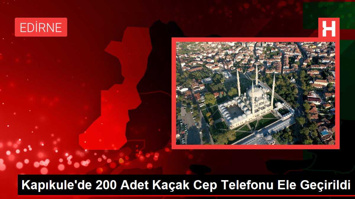 Kapıkule'de 200 Adet Kaçak Cep Telefonu Ele Geçirildi