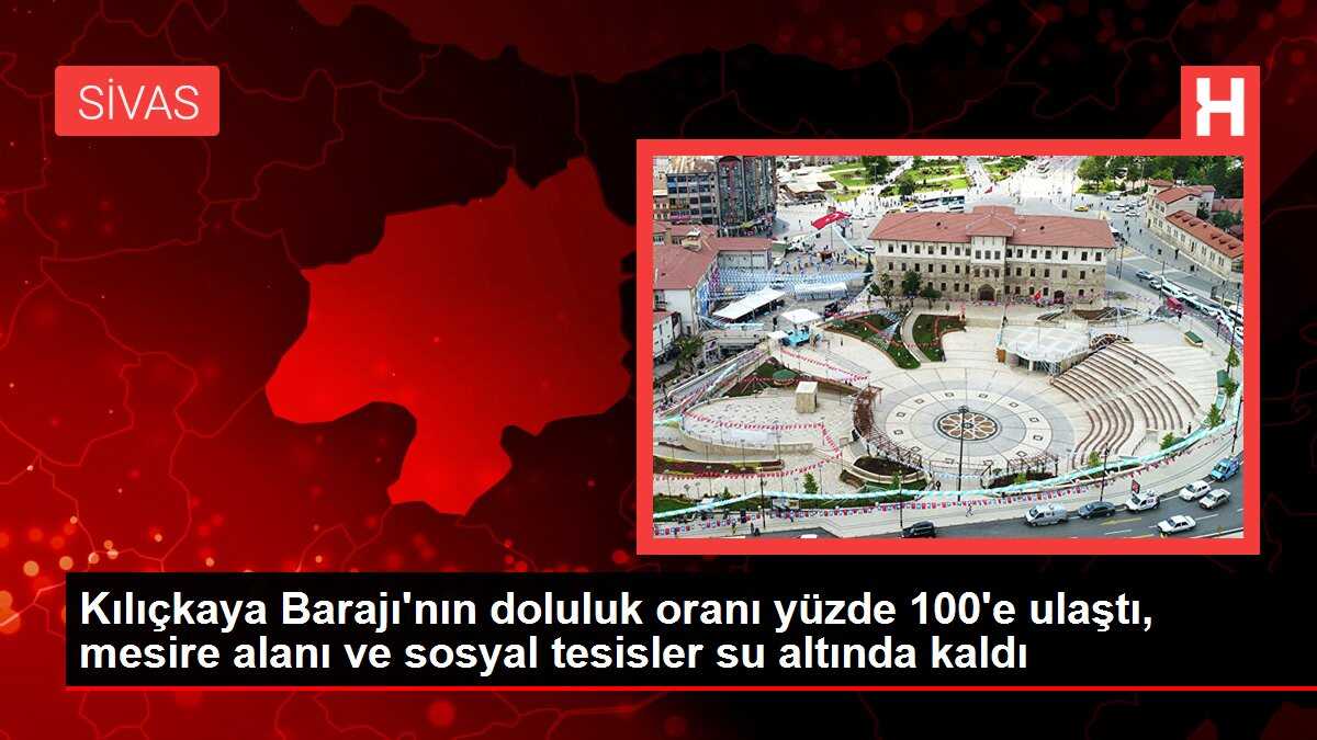 Sivas Kılıçkaya Barajı'nın doluluk oranı yüzde 100'e ulaştı, mesire alanı ve sosyal tesisler su altında kaldı