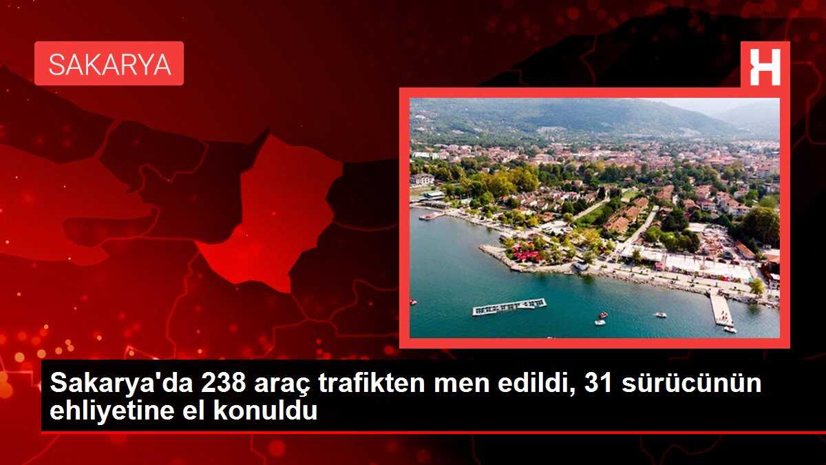 Sakarya'da 238 araç trafikten men edildi, 31 sürücünün ehliyetine el konuldu