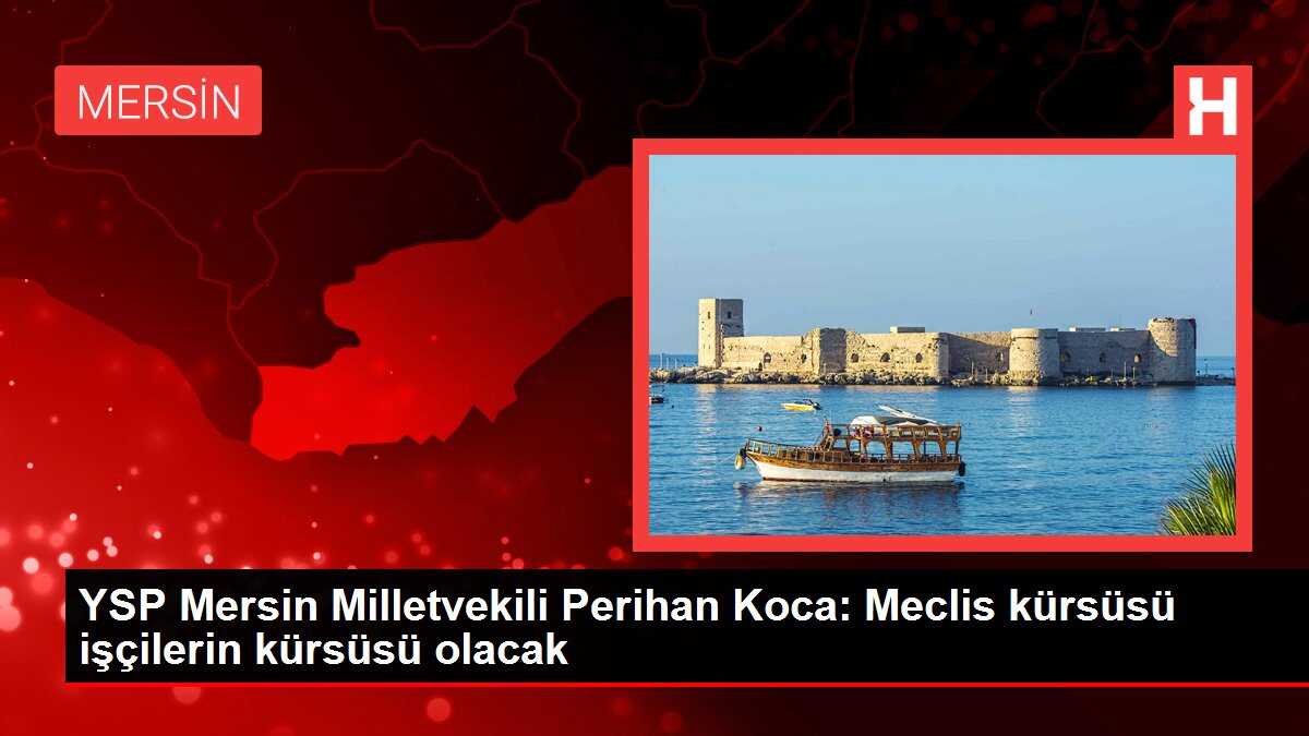 YSP Mersin Milletvekili Perihan Koca: Meclis kürsüsü işçilerin kürsüsü olacak