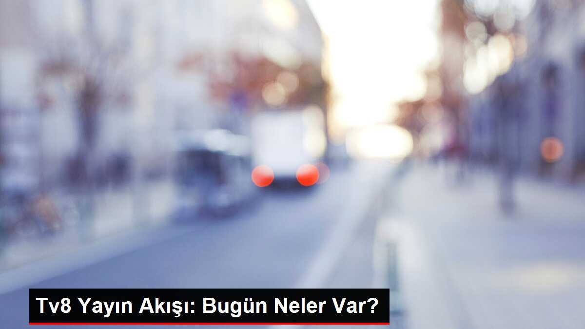 Tv8 Yayın Akışı: Bugün Neler Var?