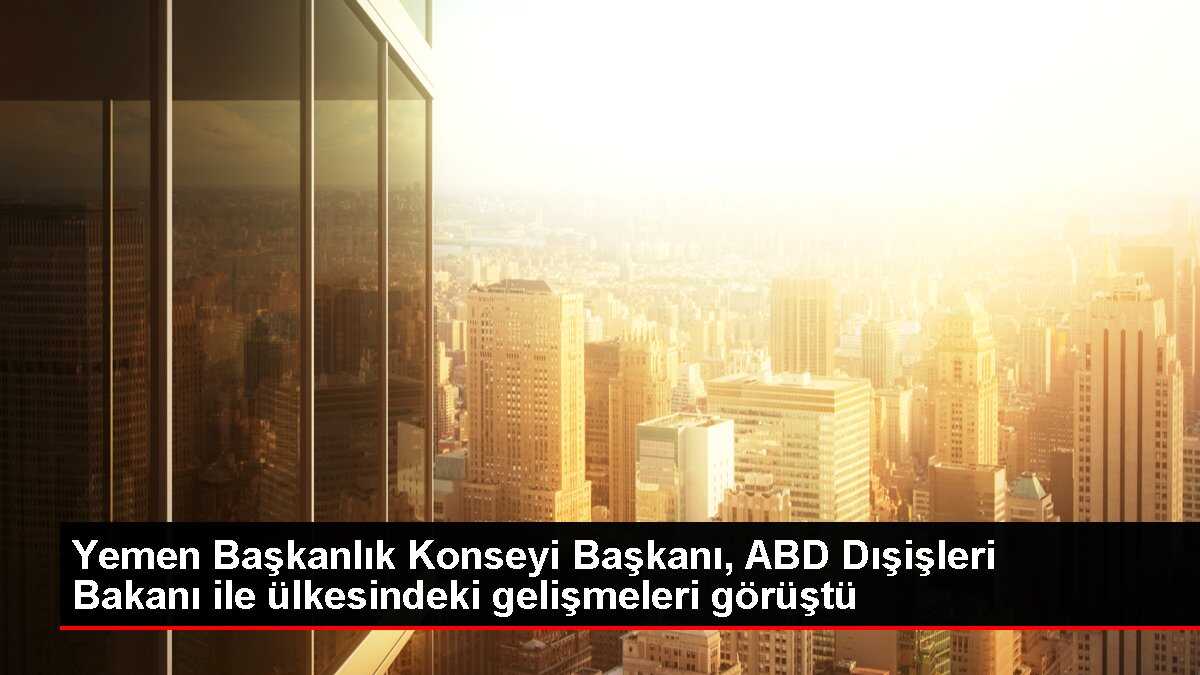 Yemen Başkanlık Konseyi Başkanı ABD Dışişleri Bakanı Blinken ile görüştü