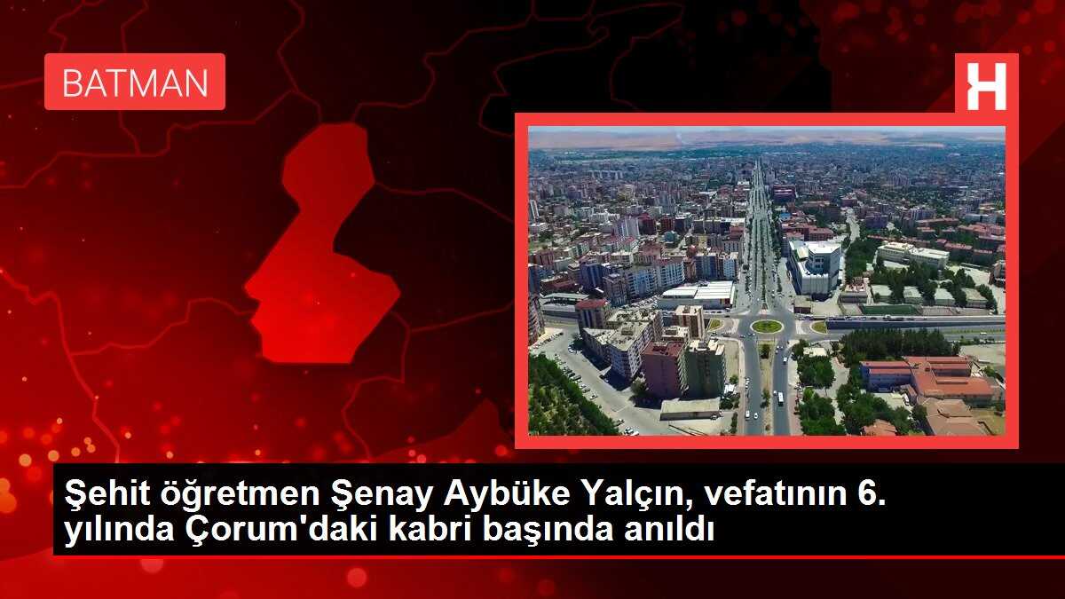Şehit öğretmen Şenay Aybüke Yalçın, vefatının 6. yılında Çorum'daki kabri başında anıldı