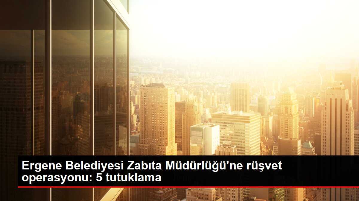 Ergene Belediyesi Zabıta Müdürlüğü'ne rüşvet operasyonu: 5 tutuklama