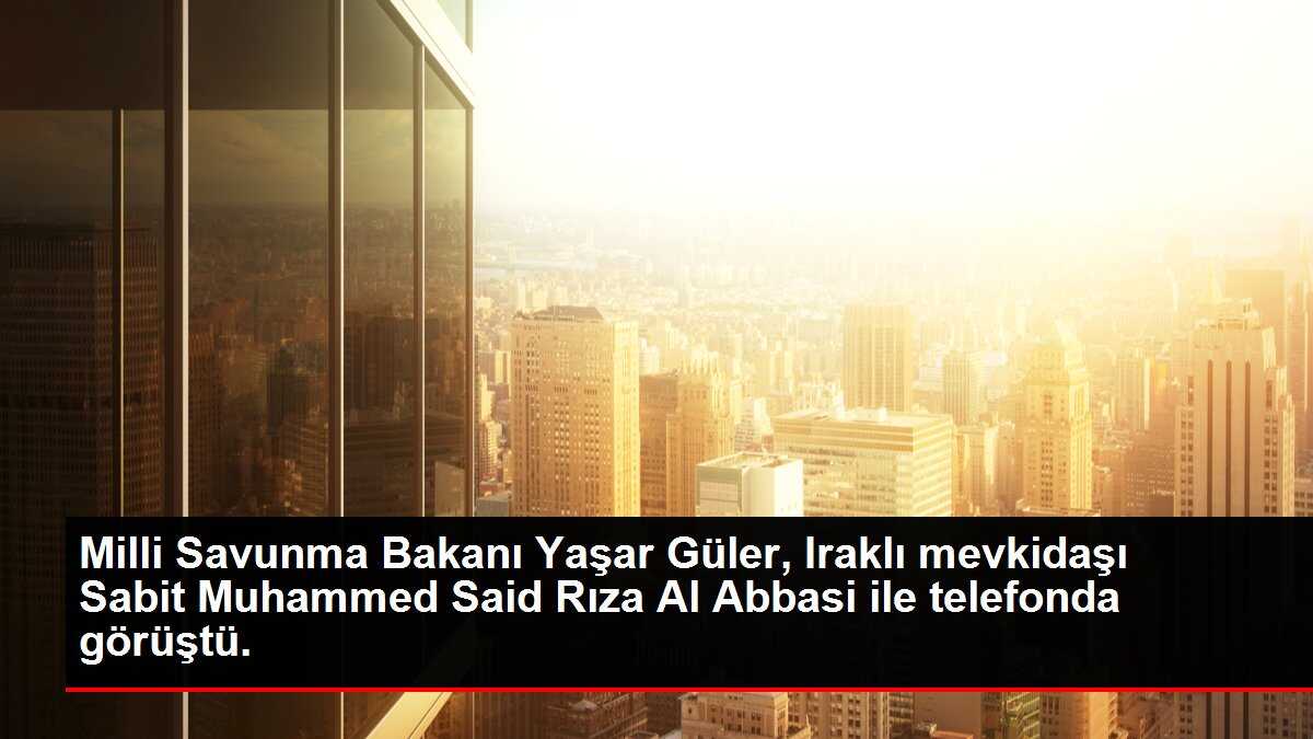 Milli Savunma Bakanı Yaşar Güler, Iraklı mevkidaşı Sabit Muhammed Said Rıza Al Abbasi ile telefonda görüştü.