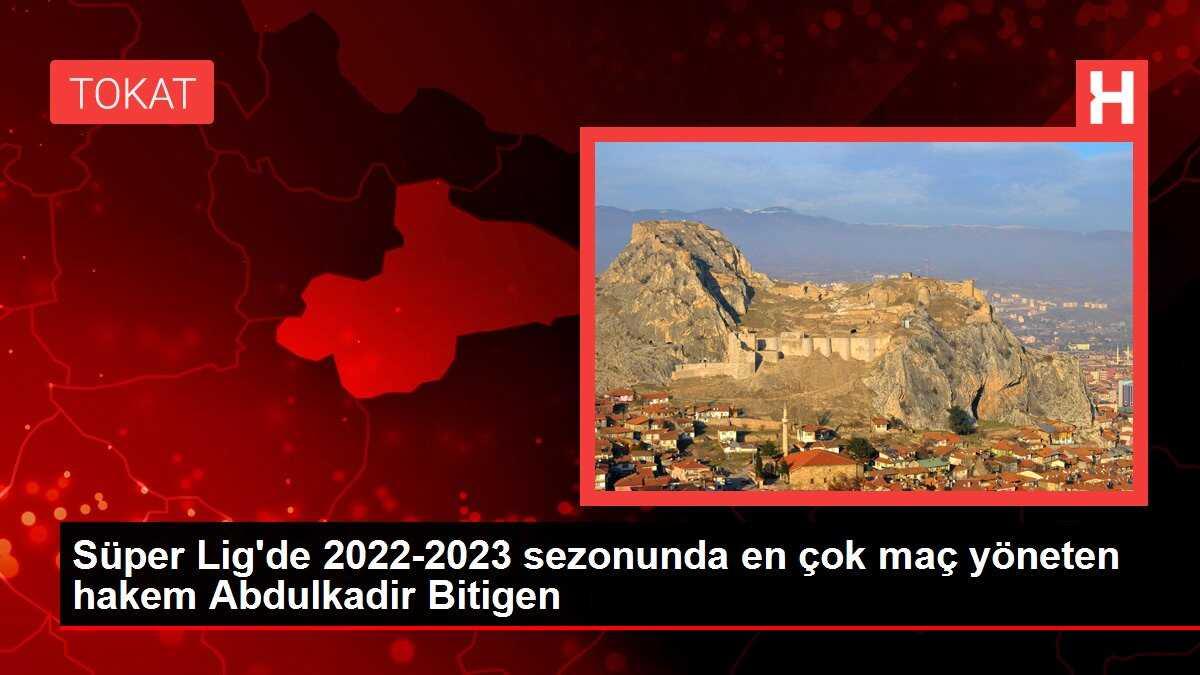 Süper Lig'de 2022-2023 sezonunda en çok maç yöneten hakem Abdulkadir Bitigen