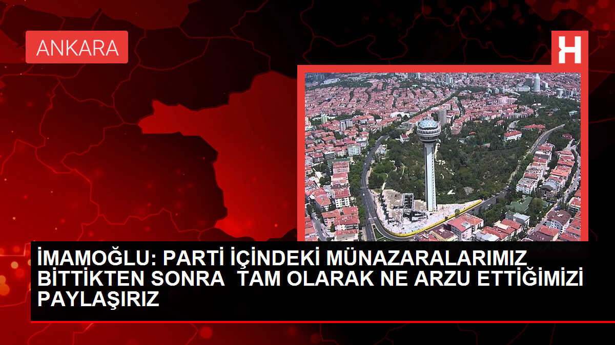 İMAMOĞLU: PARTİ İÇİNDEKİ MÜNAZARALARIMIZ BİTTİKTEN SONRA TAM OLARAK NE ARZU ETTİĞİMİZİ PAYLAŞIRIZ