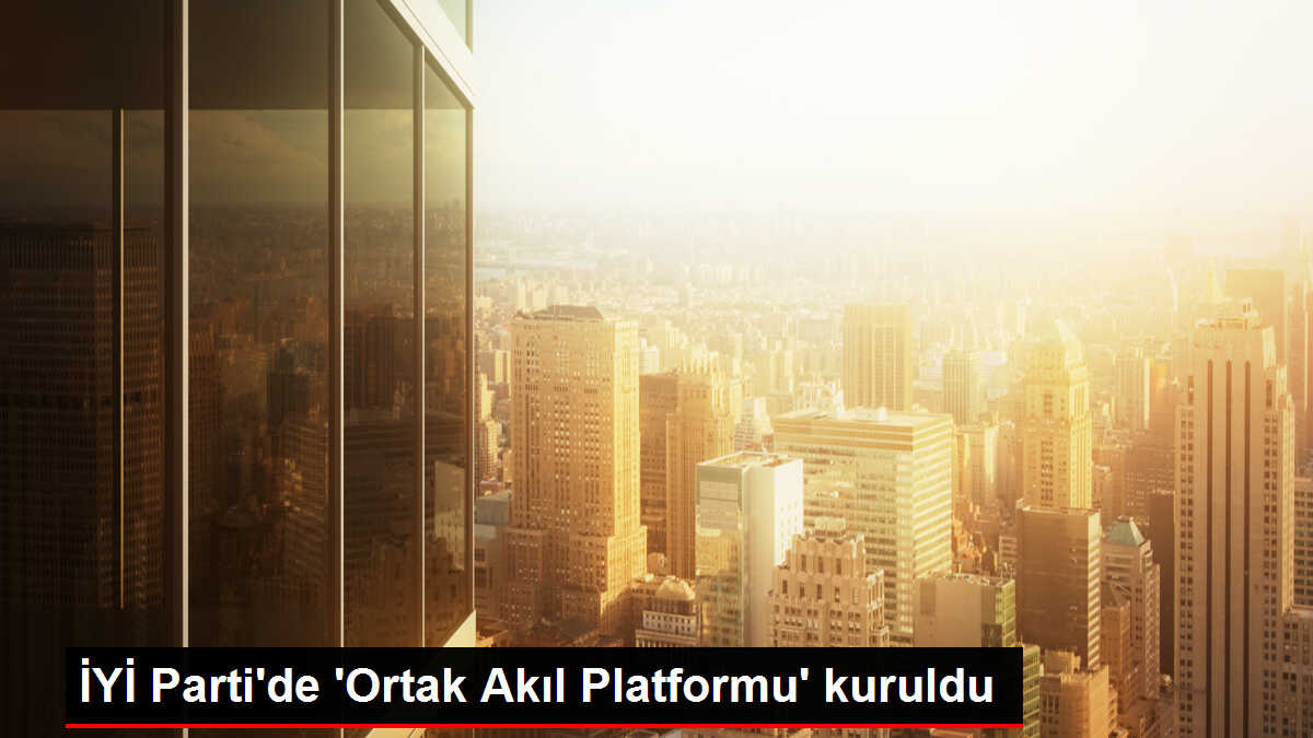 İYİ Parti Kurucular Kurulu Üyeleri 'Ortak Akıl Platformu' Kurdu