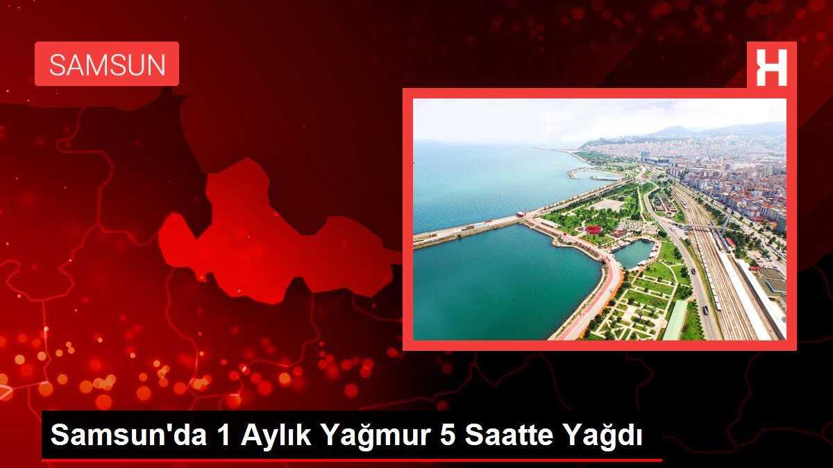 Samsun'da 1 Aylık Yağmur 5 Saatte Yağdı