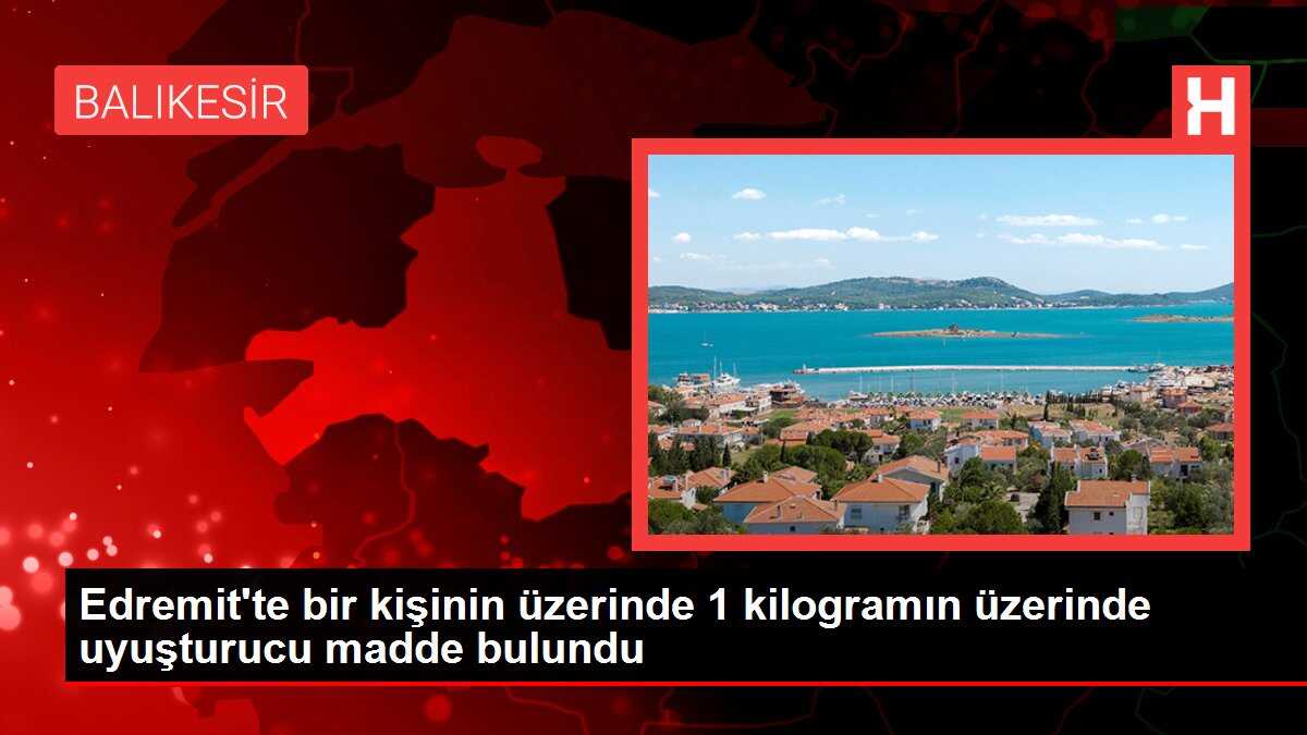 Edremit'te bir kişinin üzerinde 1 kilogramın üzerinde uyuşturucu madde bulundu