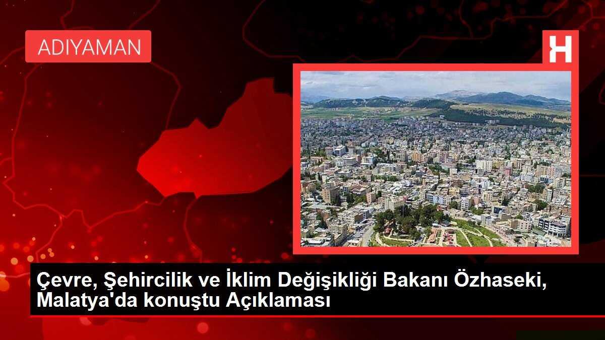 Çevre, Şehircilik ve İklim Değişikliği Bakanı Özhaseki, Malatya'da konuştu Açıklaması
