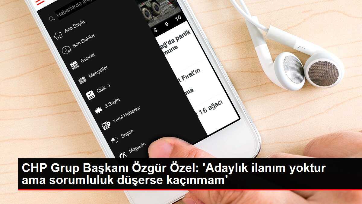 CHP Grup Başkanı Özgür Özel: 'Adaylık ilanım yoktur ama sorumluluk düşerse kaçınmam'