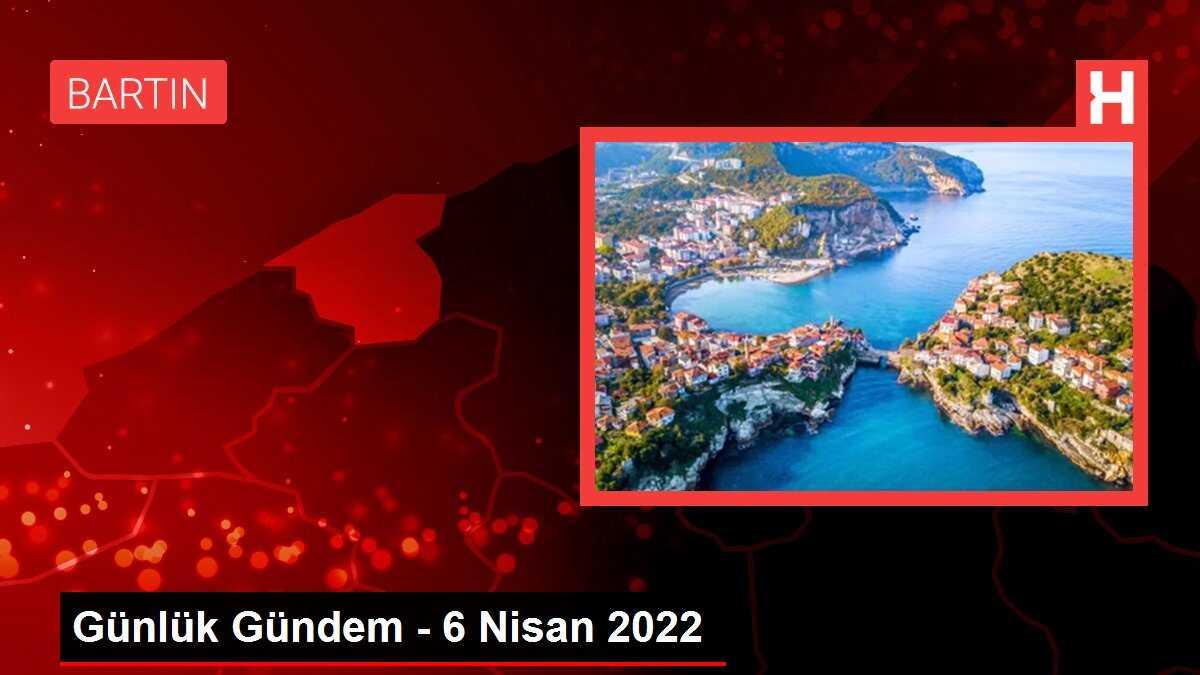 Günlük Gündem - 6 Nisan 2022