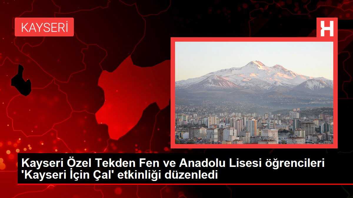 Kayseri Özel Tekden Fen ve Anadolu Lisesi öğrencileri 'Kayseri İçin Çal' etkinliği düzenledi