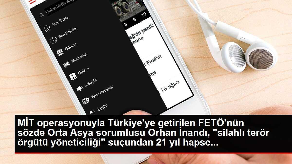 MİT operasyonuyla Türkiye'ye getirilen FETÖ'nün sözde Orta Asya sorumlusu Orhan İnandı, 'silahlı terör örgütü yöneticiliği' suçundan 21 yıl hapse...