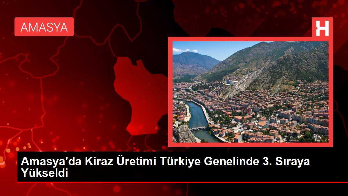 Amasya'da Kiraz Üretimi Türkiye Genelinde 3. Sıraya Yükseldi