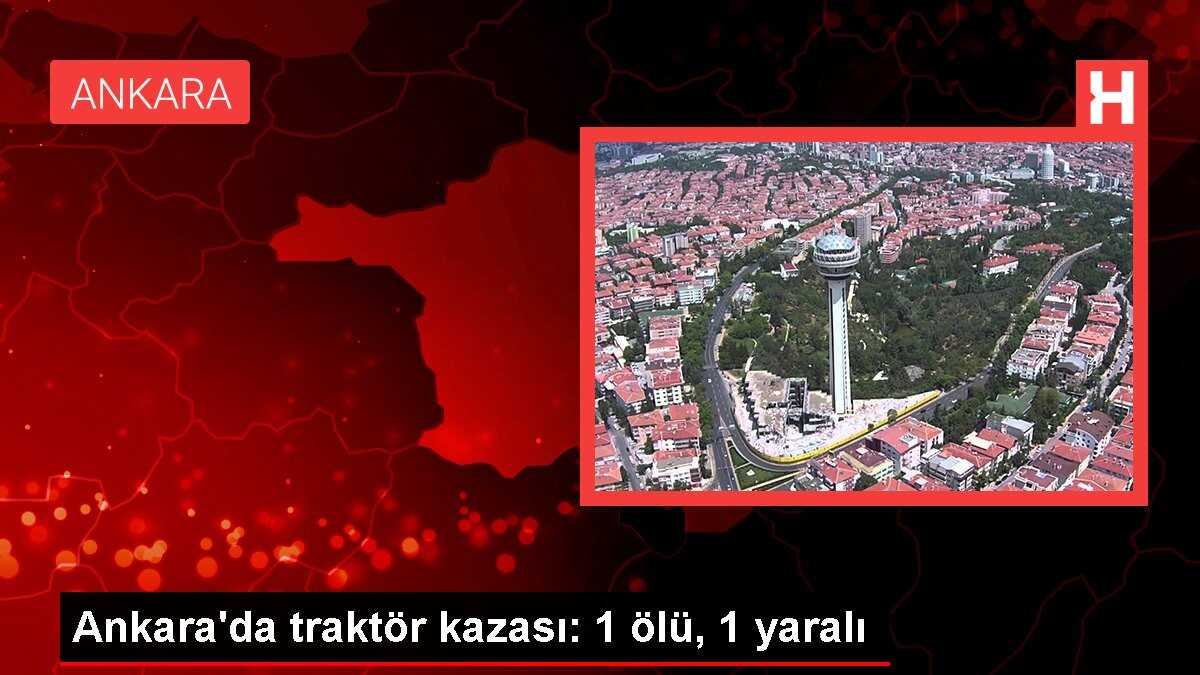 Ankara'da traktör kazası: 1 ölü, 1 yaralı