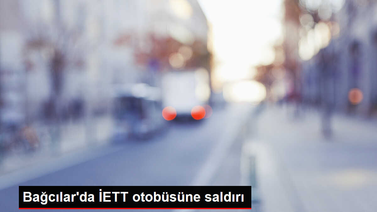 Bağcılar'da İETT otobüsüne saldırı