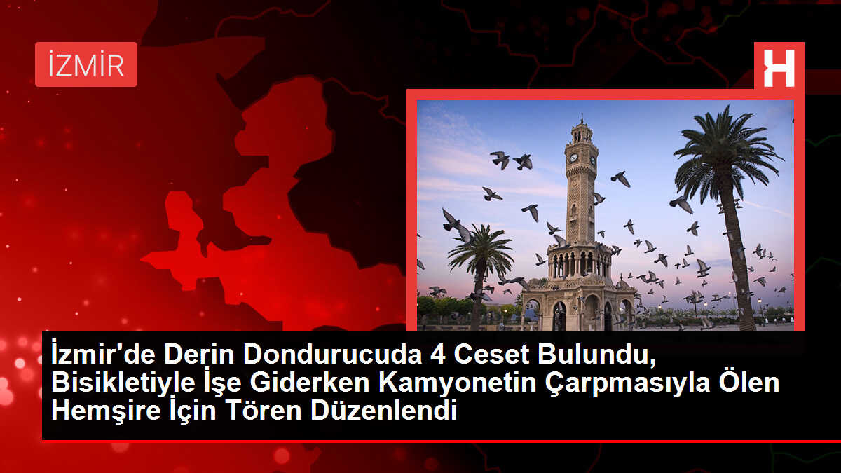 İzmir'de Derin Dondurucuda 4 Ceset Bulundu, Bisikletiyle İşe Giderken Kamyonetin Çarpmasıyla Ölen Hemşire İçin Tören Düzenlendi