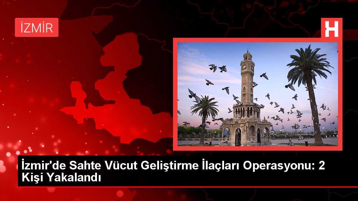 İzmir'de Sahte Vücut Geliştirme İlaçları Operasyonu: 2 Kişi Yakalandı
