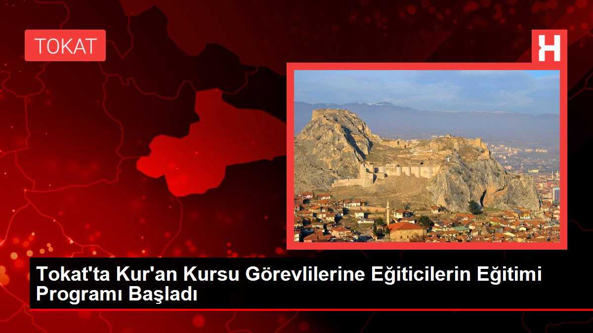Tokat'ta Kur'an Kursu Görevlilerine Eğiticilerin Eğitimi Programı Başladı