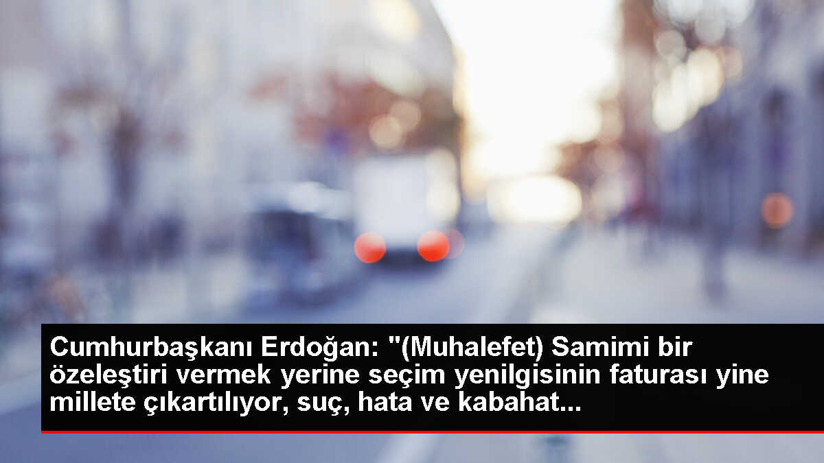 Cumhurbaşkanı Erdoğan: '(Muhalefet) Samimi bir özeleştiri vermek yerine seçim yenilgisinin faturası yine millete çıkartılıyor, suç, hata ve kabahat...