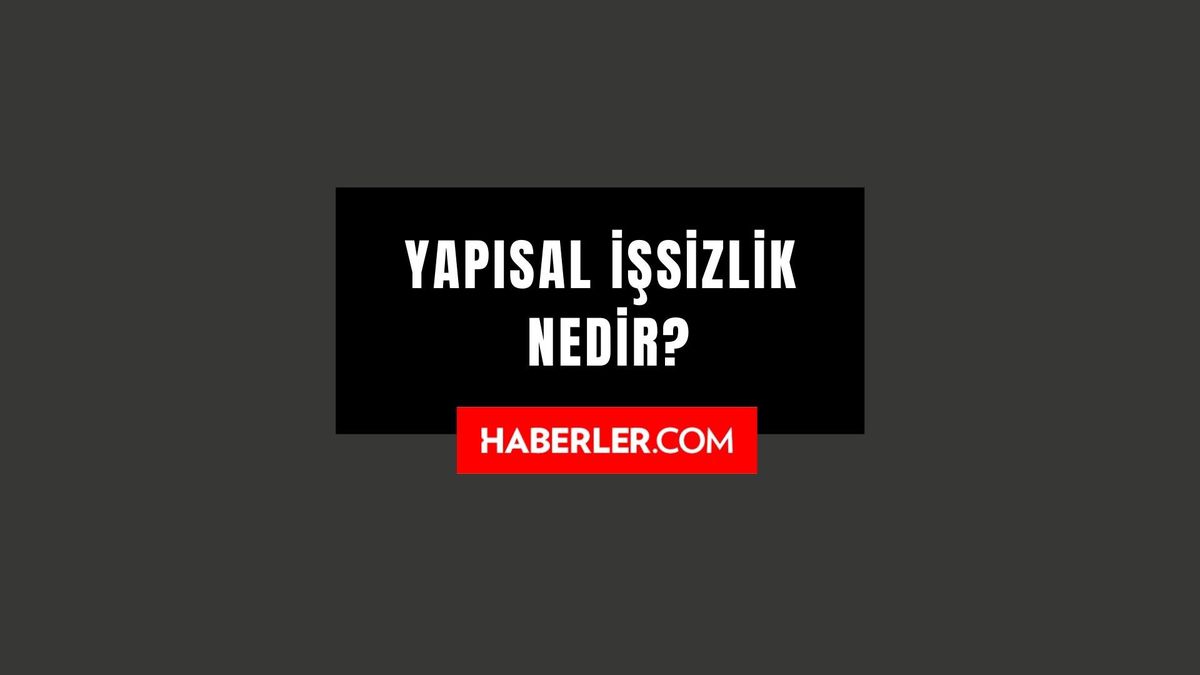 Yapısal işsizlik nedir? Yapısal işsizlik ne demek?
