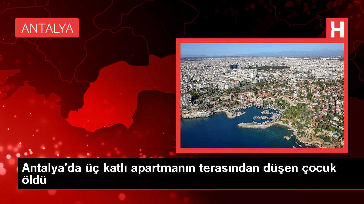Antalya'da 13 yaşındaki çocuk teras katından düşerek hayatını kaybetti