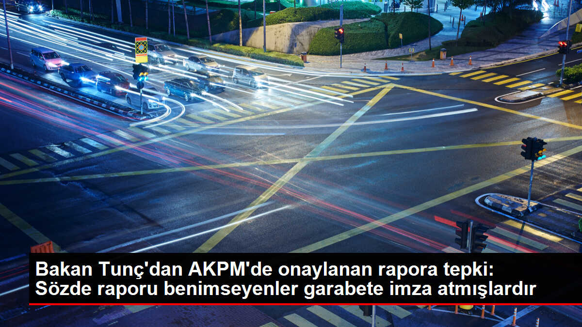 Adalet Bakanı Tunç, AKPM'nin Türkiye raporunu kınadı