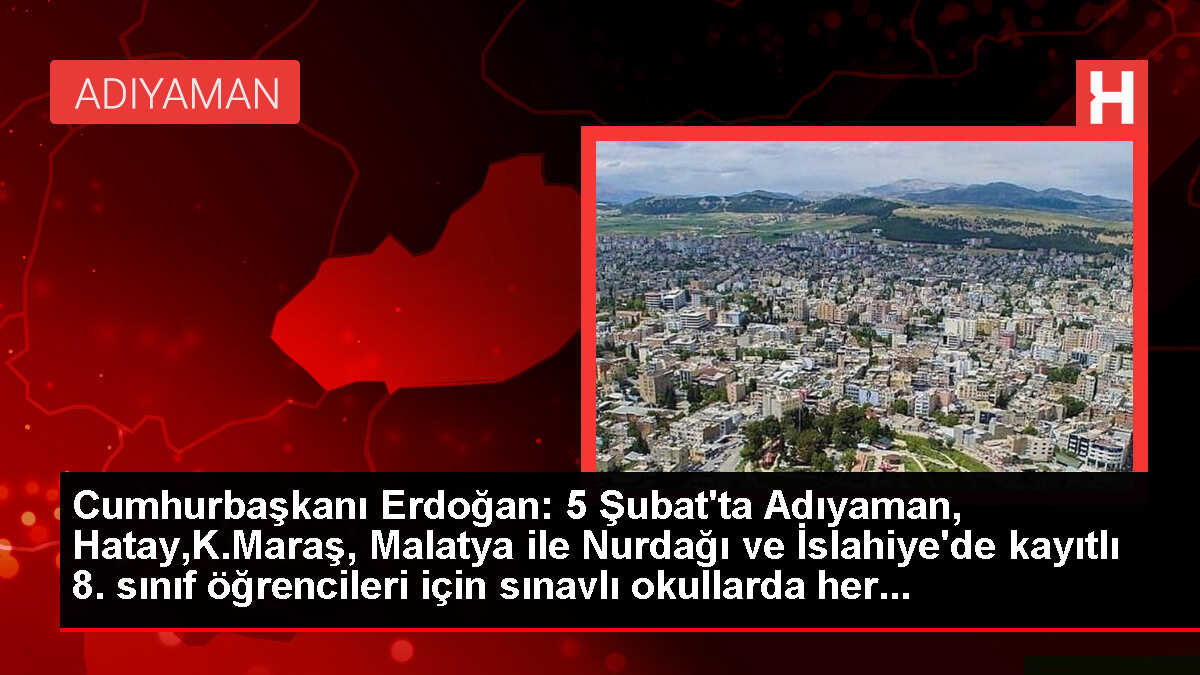 Cumhurbaşkanı Erdoğan: 5 Şubat'ta Adıyaman, Hatay,K.Maraş, Malatya ile Nurdağı ve İslahiye'de kayıtlı 8. sınıf öğrencileri için sınavlı okullarda her...