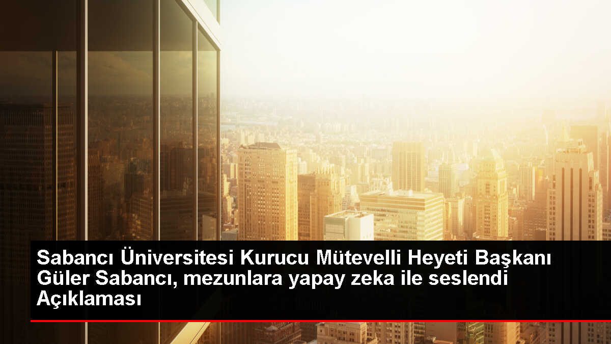 Sabancı Üniversitesi Kurucu Mütevelli Heyeti Başkanı Güler Sabancı, mezunlara yapay zeka ile seslendi Açıklaması