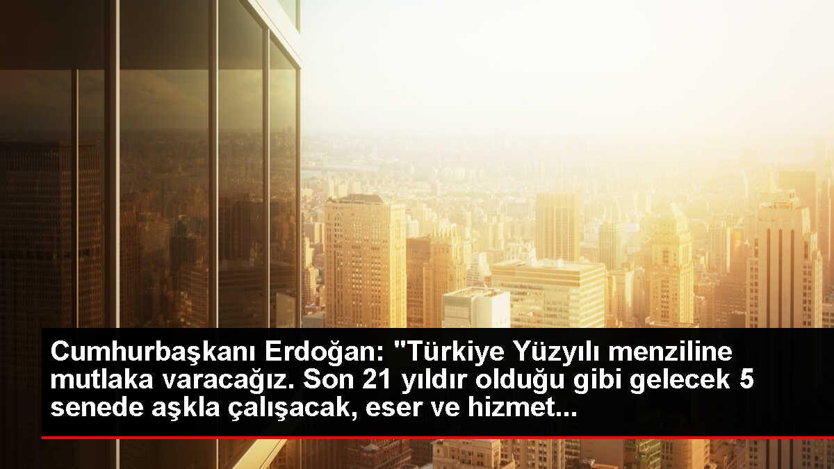 Cumhurbaşkanı Erdoğan: 'Türkiye Yüzyılı menziline mutlaka varacağız. Son 21 yıldır olduğu gibi gelecek 5 senede aşkla çalışacak, eser ve hizmet...