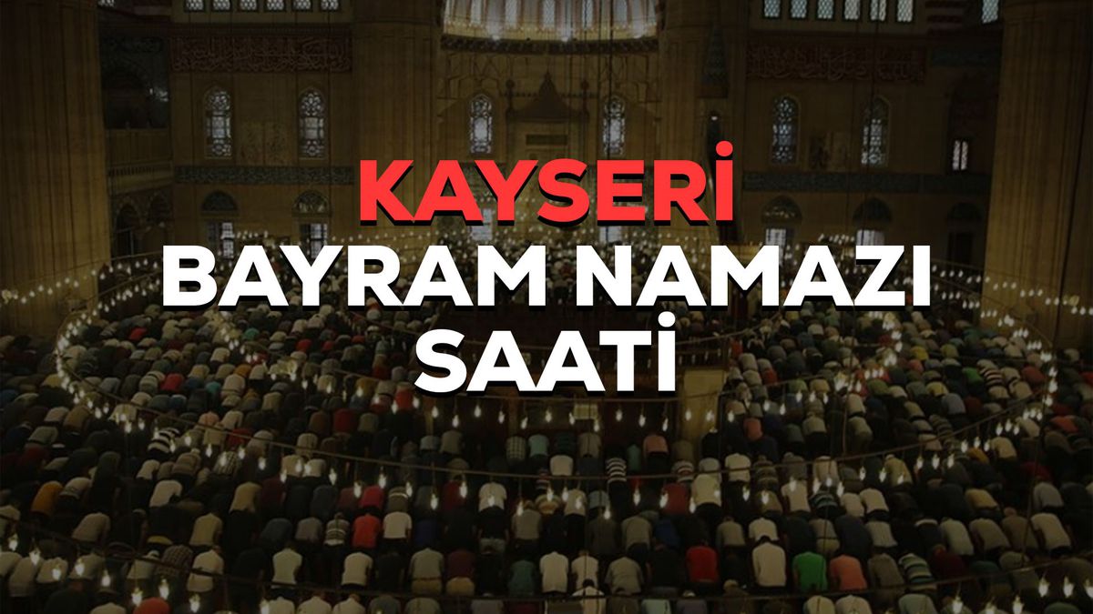 Kayseri bayram namazı saati! Kayseri bayram namazı saat kaçta 2023? Kayseri Kurban Bayramı namazı saat kaçta?