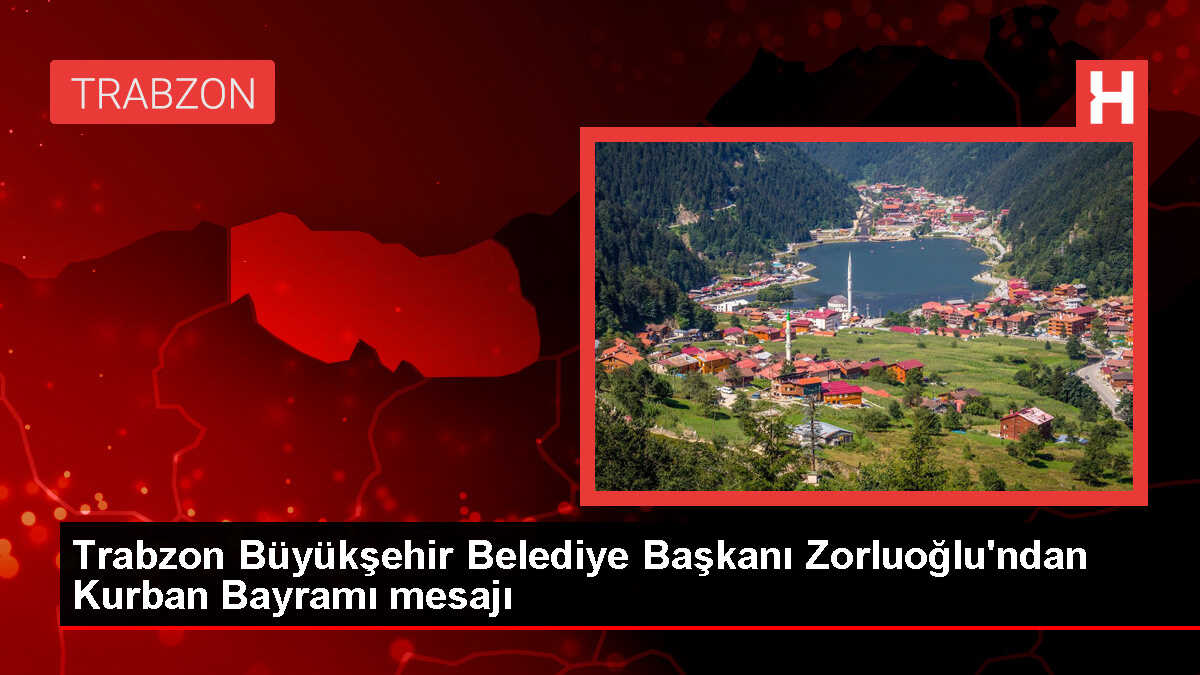 Trabzon Büyükşehir Belediye Başkanı Murat Zorluoğlu'ndan Kurban Bayramı mesajı