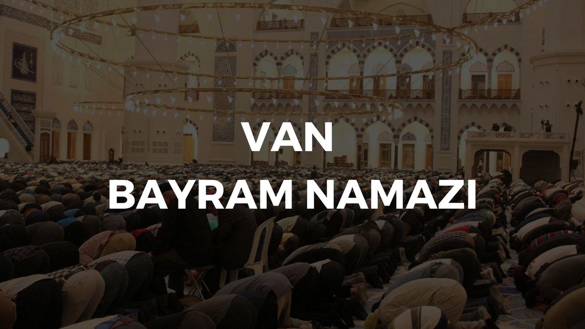 Van bayram namazı ne zaman, saat kaçta? Van bayram namazı saati! 2023 Bayram namazı ne zaman kılınacak?